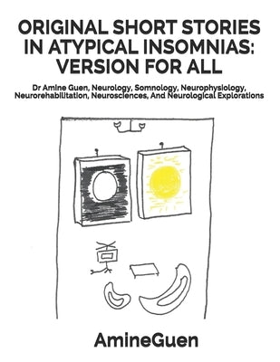 Original Short Stories in Atypical Insomnias: VERSION FOR ALL: Dr Amine Guen, Neurology, Somnology, Neurophysiology, Neurorehabilitation, Neuroscience by Guen, Amine