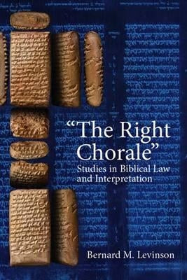 The Right Chorale": Studies in Biblical Law and Interpretation by Levinson, Bernard M.