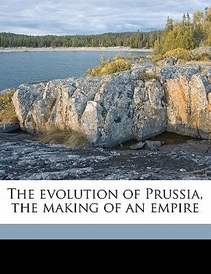The evolution of Prussia, the making of an empire by Marriott, J. a. R.