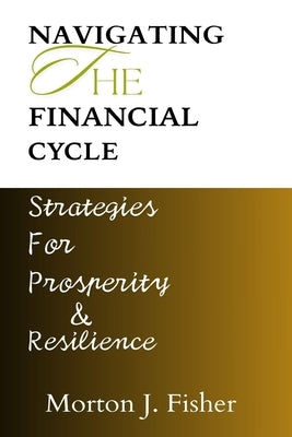 Navigating the Financial Cycle: Strategies for Prosperity and Resilience by Fisher, Morton J.