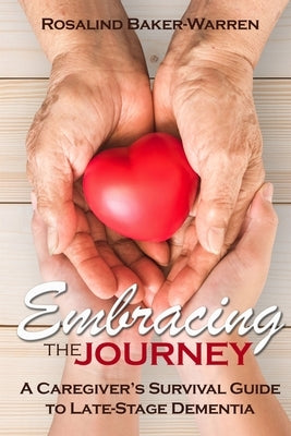 Embracing The Journey: A Caregiver's Survival Guide To Late-Stage Dementia by Baker-Warren, Rosalind