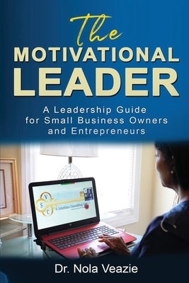 The Motivational Leader: A Leadership Guide for Small Business Owners and Entrepreneurs by Veazie, Nola