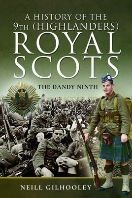 A History of the 9th (Highlanders) Royal Scots: The Dandy Ninth by Gilhooley, Neill