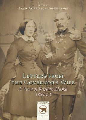 Letters from the Governor's Wife: A View of Russian Alaska 1859-1862 by Christensen, Anni