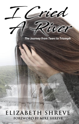 I Cried a River: The Journey from Tears to Triumph by Shreve, Elizabeth