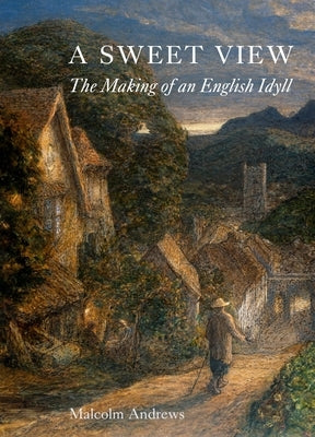 A Sweet View: The Making of an English Idyll by Andrews, Malcolm