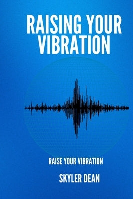 Raising Your Vibration: Raise Your Vibration by Dean, Skyler
