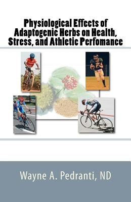 Physiological Effects of Adaptogenic Herbs on Health, Stress, and Athletic Performance by Pedranti, Wayne A.