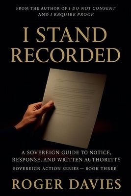 I Stand Recorded: A Sovereign Guide to Notice, Response and Written Authority by Davies, Roger