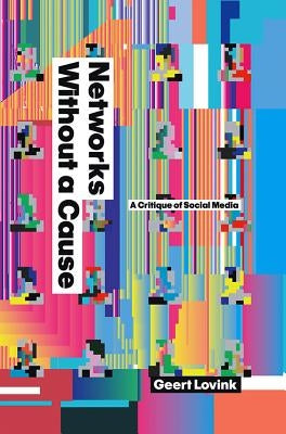 Networks Without a Cause: A Critique of Social Media by Lovink, Geert