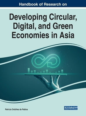 Handbook of Research on Developing Circular, Digital, and Green Economies in Asia by Ordóñez de Pablos, Patricia