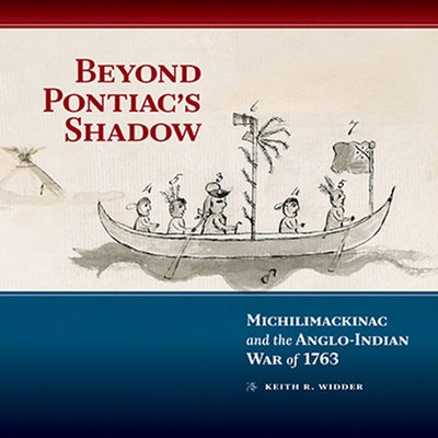 Beyond Pontiac's Shadow: Michilimackinac and the Anglo-Indian War of 1763 by Widder, Keith R.