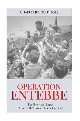 Operation Entebbe: The History and Legacy of Israel's Most Famous Rescue Operation by Charles River