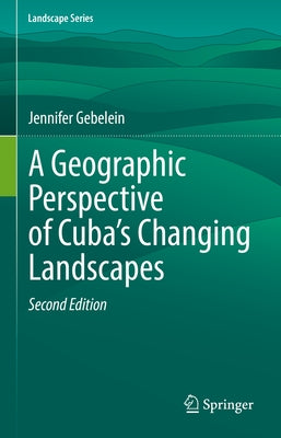 A Geographic Perspective of Cuba's Changing Landscapes by Gebelein, Jennifer