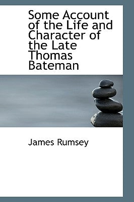 Some Account of the Life and Character of the Late Thomas Bateman by Rumsey, James
