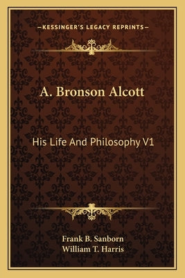 A. Bronson Alcott: His Life And Philosophy V1 by Sanborn, Frank B.