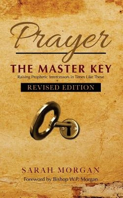 Prayer the Master Key (Revised Edition): Raising Prophetic Intercessors in Times Like These by Morgan, Sarah