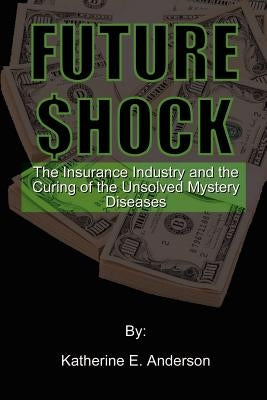 Future Shock: The Insurance Industry and the Curing of the Unsolved Mystery Diseases by Anderson, Katherine E.