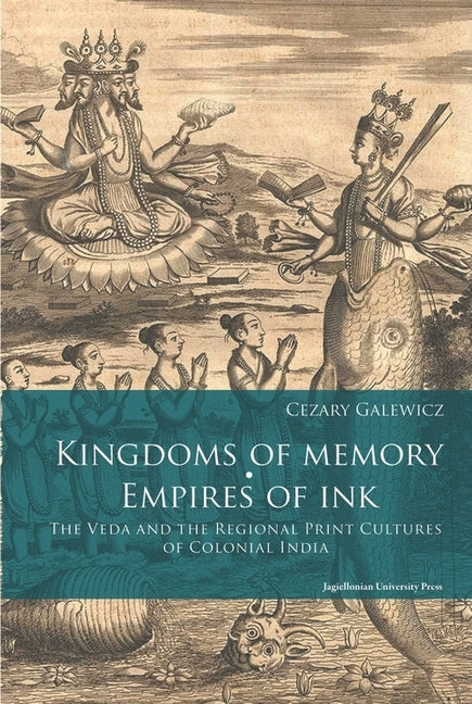 Kingdoms of Memory, Empires of Ink: The Veda and the Regional Print Cultures of Colonial India by Galewicz, Cezary