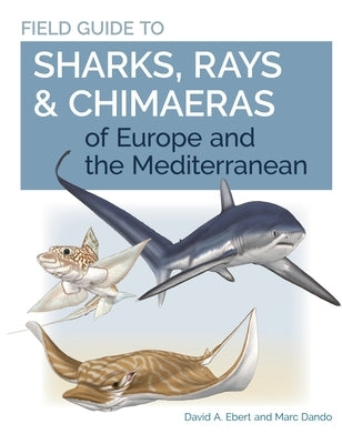 Field Guide to Sharks, Rays & Chimaeras of Europe and the Mediterranean by Ebert, David A.