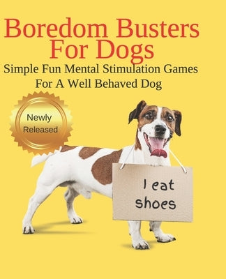 Boredom Busters For Dogs Simple Fun Mental Stimulation Games For A Well Behaved Dog: Brain Games Your Dog Wants You To Know About by Moon, J. J.