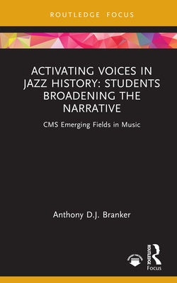 Activating Voices in Jazz History: Students Broadening the Narrative by Branker, Anthony D. J.