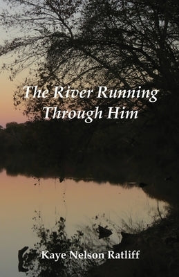 The River Running Through Him by Ratliff, Kaye Nelson