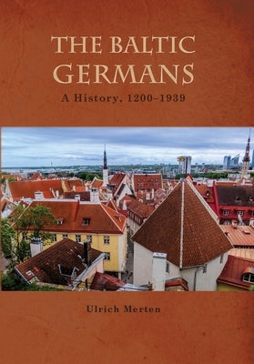 The Baltic Germans: A History, 1200-1939 by Merten, Ulrich