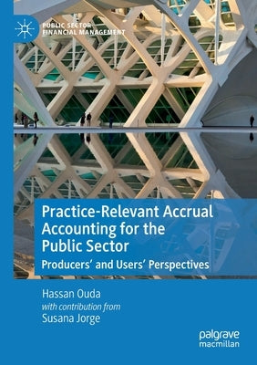 Practice-Relevant Accrual Accounting for the Public Sector: Producers' and Users' Perspectives by Ouda, Hassan