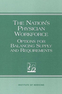 The Nation's Physician Workforce: Options for Balancing Supply and Requirements by Institute of Medicine