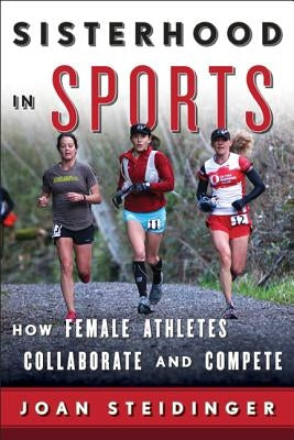 Sisterhood in Sports: How Female Athletes Collaborate and Compete by Steidinger, Joan