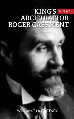 King's Archtraitor Roger Casement by McCartney, William T.