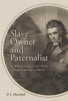 Slave Owner and Paternalist: Sir William Young (1749-1815) in England and the Caribbean by Marshall, P. J.