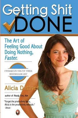 Getting Shit Done: The Art of Feeling Good about Doing Nothing, Faster by Dattner, Alicia