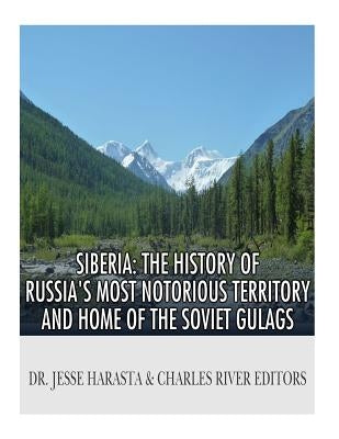 Siberia: The History of Russia's Most Notorious Territory and Home of the Soviet Gulags by Charles River Editors