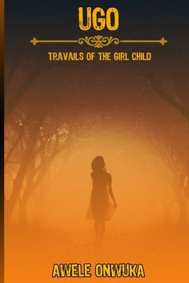 Ugo: Travails of the Girl Child by Onwuka, Awele
