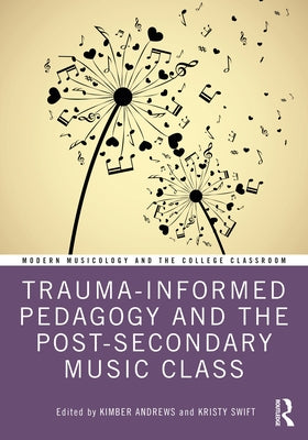 Trauma-Informed Pedagogy and the Post-Secondary Music Class by Andrews, Kimber