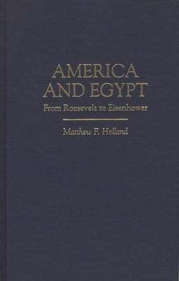 America and Egypt: From Roosevelt to Eisenhower by Holland, Matthew F.