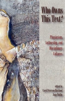 Who Owns This Text?: Plagiarism, Authorship, and Disciplinary Cultures by Haviland, Carol Peterson