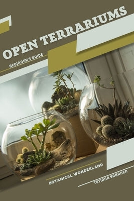Open Terrariums, Botanical Wonderland: Beginner's Guide by Sabanen, Tetiana