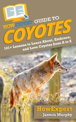HowExpert Guide to Coyotes: 101+ Lessons to Learn About, Embrace, and Love Coyotes from A to Z by Murphy, Jazmin