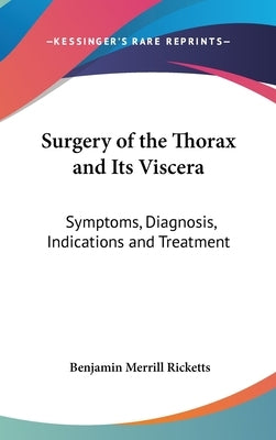 Surgery of the Thorax and Its Viscera: Symptoms, Diagnosis, Indications and Treatment by Ricketts, Benjamin Merrill