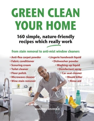 Green Clean Your Home: 160 Simple, Nature-Friendly Recipes Which Really Work by Neuhold, Manfred