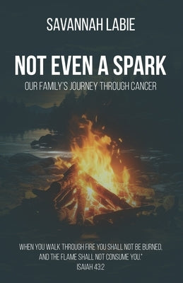 Not Even a Spark: A Family's Journey Through Cancer by Labie, Savannah R.