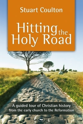 Hitting the Holy Road: A Guided Tour of Christian History from the Early Church to the Reformation by Coulton, Stuart