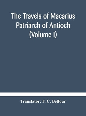 The Travels Of Macarius: Patriarch Of Antioch (Volume I) by F C Belfour