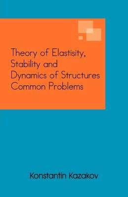 Theory of Elastisity, Stability and Dynamics of Structures Common Problems by Kazakov, Konstantin