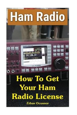 Ham Radio: How To Get Your Ham Radio License by Oconnor, Ethan