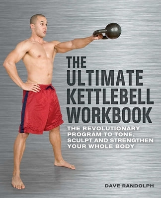 Ultimate Kettlebell Workbook: The Revolutionary Program to Tone, Sculpt and Strengthen Your Whole Body by Randolph, Dave