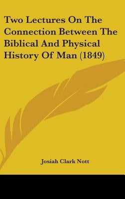 Two Lectures On The Connection Between The Biblical And Physical History Of Man (1849) by Nott, Josiah Clark